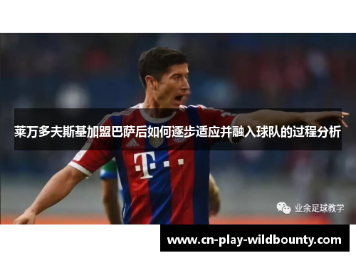 莱万多夫斯基加盟巴萨后如何逐步适应并融入球队的过程分析