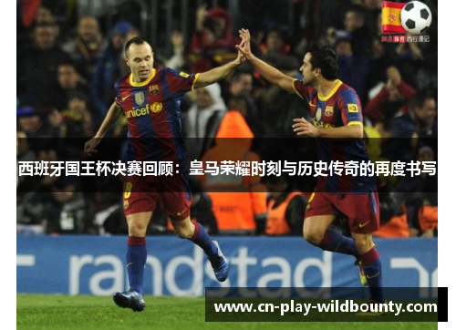 西班牙国王杯决赛回顾:皇马荣耀时刻与历史传奇的再度书写 西班牙国王杯决赛回顾:皇马荣耀时刻与历史传奇的再度书写