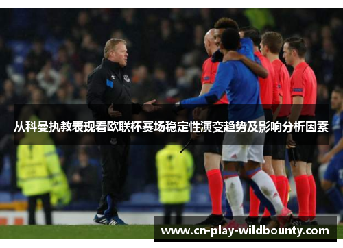 从科曼执教表现看欧联杯赛场稳定性演变趋势及影响分析因素