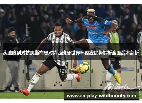 从速度到对抗奥斯梅恩对阵西班牙世界杯锋线优势解析全面战术剖析