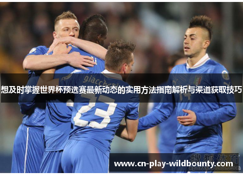 想及时掌握世界杯预选赛最新动态的实用方法指南解析与渠道获取技巧