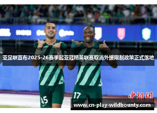 亚足联宣布2025-26赛季起亚冠精英联赛取消外援限制政策正式落地