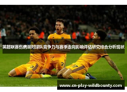 英超联赛伤病潮对球队竞争力与赛季走向影响评估研究综合分析现状 英超联赛伤病潮对球队竞争力与赛季走向影响评估研究综合分析现状
